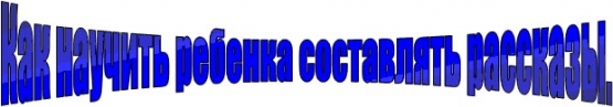 Как научить ребенка составлять рассказы Фото Как научить ребенка составлять рассказы